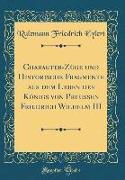 Charakter-Züge und Historische Fragmente aus dem Leben des Königs von Preussen Friedrich Wilhelm III (Classic Reprint)