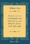 Survey of the Geography and History of the Middle Ages, A. D. 476-1492 (Classic Reprint)