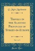 Travels in the Slavonic Provinces of Turkey-in-Europe, Vol. 1 of 2 (Classic Reprint)