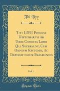 Titi LIVII Patavini Historiarum Ab Urbe Condita Libri Qui Supersunt, Cum Omnium Epitomis, Ac Deperditorum Fragmentis, Vol. 1 (Classic Reprint)