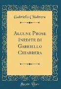 Alcune Prose Inedite di Gabriello Chiabrera (Classic Reprint)