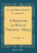 A Prisoner of War in Virginia, 1864-5 (Classic Reprint)