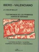 Ibero-valenciano : testimonios de los primeros judíos de Sefarad : los textos en ibero-levantino totalmente descifrados y comprensibles