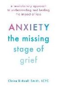 Anxiety: The Missing Stage of Grief: A Revolutionary Approach to Understanding and Healing the Impact of Loss