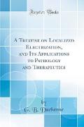 A Treatise on Localized Electrization, and Its Applications to Pathology and Therapeutics (Classic Reprint)