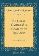 Be Calm, Camilla! A Comedy in Two Acts (Classic Reprint)