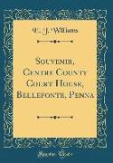 Souvenir, Centre County Court House, Bellefonte, Penna (Classic Reprint)