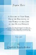 A History of New-York, From the Beginning of the World to the End of the Dutch Dynasty, Vol. 1 of 2