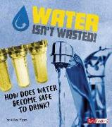 Water Isn't Wasted!: How Does Water Become Safe to Drink?