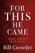 For This He Came: Jesus' Journey to the Cross