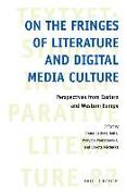 On the Fringes of Literature and Digital Media Culture: Perspectives from Eastern and Western Europe