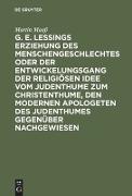 G. E. Lessings Erziehung des Menschengeschlechtes oder der Entwickelungsgang der religiösen Idee vom Judenthume zum Christenthume, den modernen Apologeten des Judenthumes gegenüber nachgewiesen