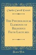 The Psychological Elements of Religious Faith Lectures (Classic Reprint)