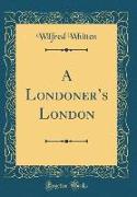 A Londoner's London (Classic Reprint)