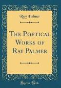 The Poetical Works of Ray Palmer (Classic Reprint)