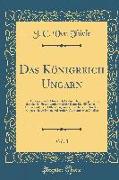 Das Königreich Ungarn, Vol. 3: Ein Topographisch-Historisch-Statistisches Rundgemälde, Das Ganze Dieses Landes in Mehr Denn 12, 400 Artikeln Umfassen