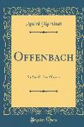 Offenbach: Sa Vie Et Son Oeuvre (Classic Reprint)