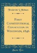 First Constitutional Convention in Wisconsin, 1846 (Classic Reprint)