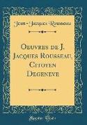 Oeuvres de J. Jacques Rousseau, Citoyen Degeneve (Classic Reprint)