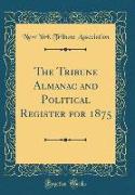 The Tribune Almanac and Political Register for 1875 (Classic Reprint)