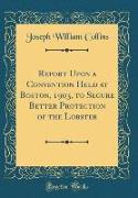 Report Upon a Convention Held at Boston, 1903, to Secure Better Protection of the Lobster (Classic Reprint)