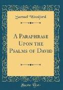 A Paraphrase Upon the Psalms of David (Classic Reprint)