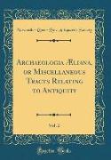 Archaeologia Æliana, or Miscellaneous Tracts Relating to Antiquity, Vol. 2 (Classic Reprint)