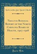 Twelfth Biennial Report of the North Carolina Board of Health, 1907-1908 (Classic Reprint)