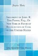 Argument of John. R. Dos Passos, Esq., Of New York in Favor of Recognition of Cuba in the United States (Classic Reprint)