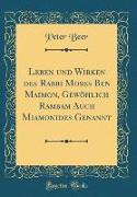 Leben und Wirken des Rabbi Moses Ben Maimon, Gewöhlich Rambam Auch Miamonides Genannt (Classic Reprint)