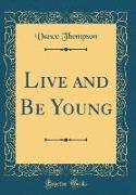 Live and Be Young (Classic Reprint)