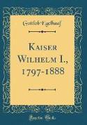 Kaiser Wilhelm I., 1797-1888 (Classic Reprint)