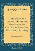 L'Abbé Édouard le Guillou, Prêtre, Professeur du Collège de Lesneven, Finistère, 1852-1893 (Classic Reprint)