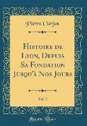 Histoire de Lyon, Depuis Sa Fondation Jusqu'à Nos Jours, Vol. 2 (Classic Reprint)