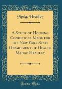 A Study of Housing Conditions Made for the New York State Department of Health Madge Headley (Classic Reprint)