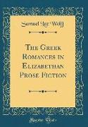 The Greek Romances in Elizabethan Prose Fiction (Classic Reprint)