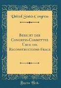 Bericht der Congreß-Committee Über die Reconstructions-Frage (Classic Reprint)