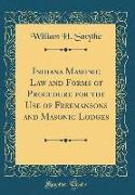 Indiana Masonic Law and Forms of Procedure for the Use of Freemansons and Masonic Lodges (Classic Reprint)