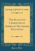 The Selective Character of American Secondary Education (Classic Reprint)