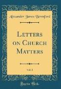 Letters on Church Matters, Vol. 1 (Classic Reprint)