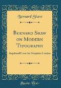 Bernard Shaw on Modern Typography: Reprinted from the Magazine London (Classic Reprint)