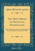 The True Heroes of Provincial Pennsylvania: A Paper Read Before the Pennsylvania-German Society, at Mount Gretna, July 18, 1892 (Classic Reprint)