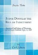 Judge Douglas the Bill of Indictment: Speech of Carl Schurz, of Wisconsin, at the Cooper Institute, Sept, 13, 1860 (Classic Reprint)