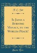 Is Japan a Burning Menace, to the Worlds Peace? (Classic Reprint)