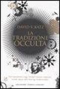 La tradizione occulta. Dal Rinascimento a oggi: Templari, Massoni, Rosacroce, teosofi, seguaci della New Age, fondamentalisti