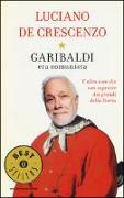 Garibaldi era comunista. E altre cose che non sapevate dei grandi della storia