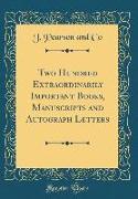 Two Hundred Extraordinarily Important Books, Manuscripts and Autograph Letters (Classic Reprint)