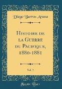 Histoire de la Guerre du Pacifique, 1880-1881, Vol. 2 (Classic Reprint)