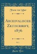 Archivalische Zeitschrift, 1876, Vol. 1 (Classic Reprint)