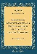 Aristoteles' Staatspädagogik, als Erziehungslehre für den Staat und die Einzelnen (Classic Reprint)